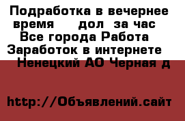 Подработка в вечернее время. 10 дол. за час - Все города Работа » Заработок в интернете   . Ненецкий АО,Черная д.